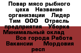 Повар мясо-рыбного цеха › Название организации ­ Лидер Тим, ООО › Отрасль предприятия ­ Уборка › Минимальный оклад ­ 31 000 - Все города Работа » Вакансии   . Мордовия респ.
